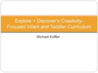 Michael Koffler
Explore + Discover’s Creativity-
Focused Infant and Toddler Curriculum
 