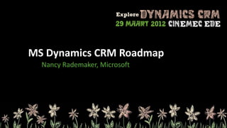MS Dynamics CRM Roadmap
  Nancy Rademaker, Microsoft
 