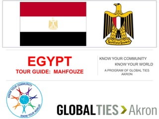 EGYPT
TOUR GUIDE: MAHFOUZE
KNOW YOUR COMMUNITY
KNOW YOUR WORLD
A PROGRAM OF GLOBAL TIES
AKRON
 