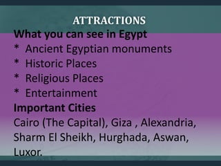 ATTRACTIONS
What you can see in Egypt
* Ancient Egyptian monuments
* Historic Places
* Religious Places
* Entertainment
Im...
