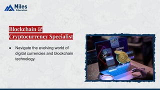 ● Navigate the evolving world of
digital currencies and blockchain
technology.
Blockchain &
Cryptocurrency Specialist
 
