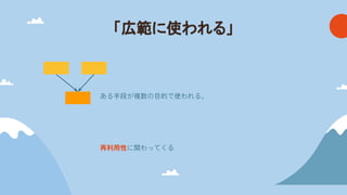 「広範に使われる」
ある手段が複数の目的で使われる。
再利用性に関わってくる
 