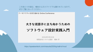 https://speakerdeck.com/masuda220/big-ball-of-mud
このあたりの話は、増田さんのスライドでも書かれているので、
ぜひご覧になってください。
 