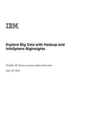 Explore Big Data with Hadoop and
InfoSphere BigInsights
Cynthia M. Saracco (saracco@us.ibm.com)
August 15, 2014
 