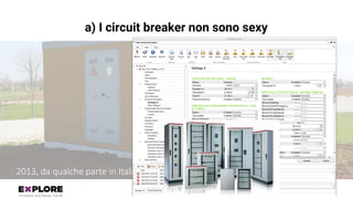 # e x p l o r e
a) I circuit breaker non sono sexy
2013,	da	qualche parte	in	Italia…
 