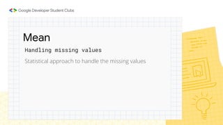 Statistical approach to handle the missing values
Mean
Handling missing values
 