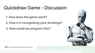 1. How does the game work?
2. How is it recognising your drawings?
3. How could we program this?
Quickdraw Game - Discussion
 