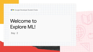 Welcome to
Explore ML!
Day 2
 