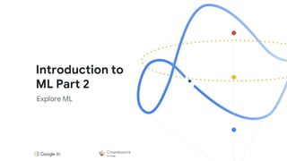 Introduction to
ML Part 2
Explore ML
 