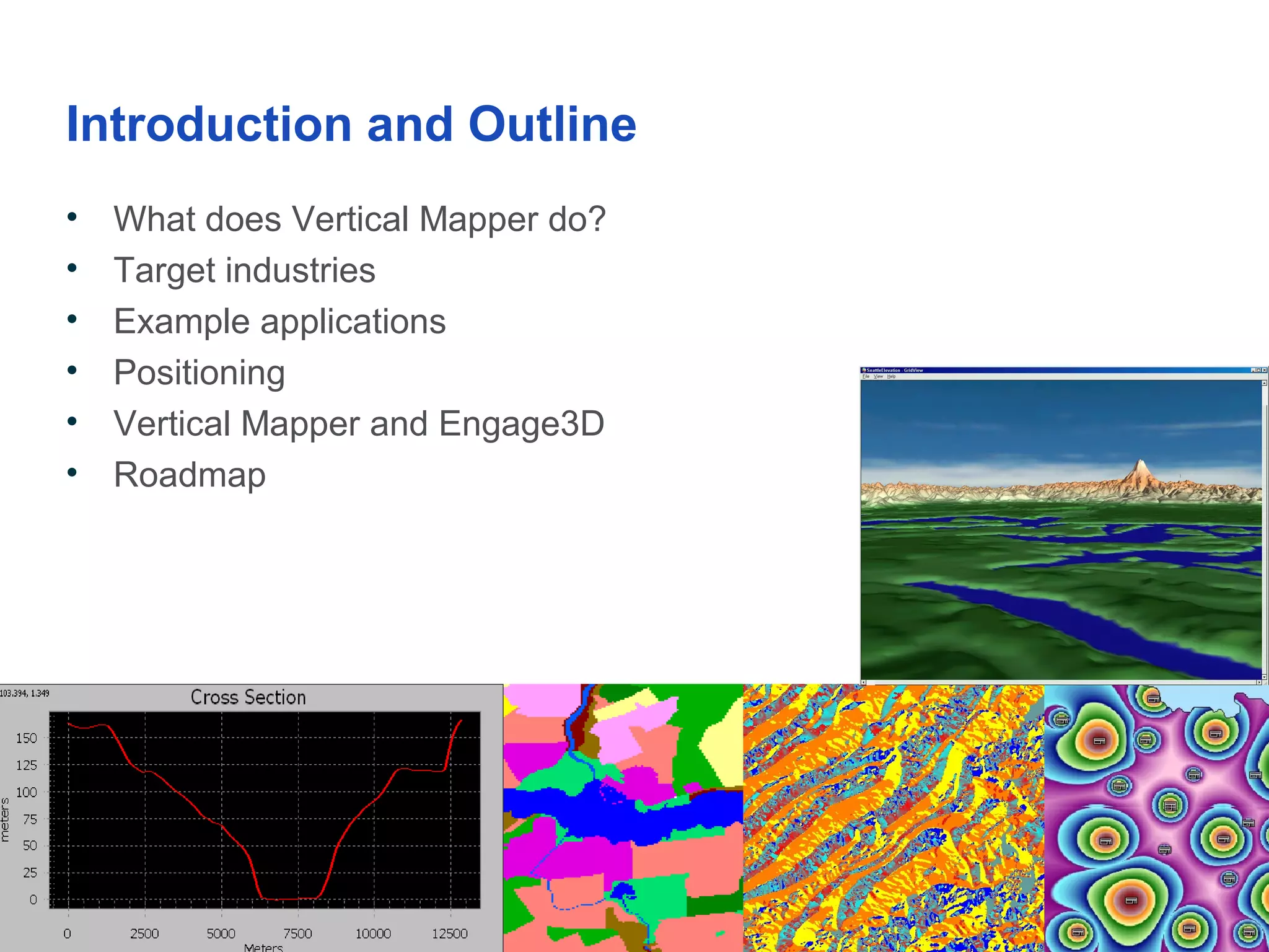 Introduction and Outline
• What does Vertical Mapper do?
• Target industries
• Example applications
• Positioning
• Vertical Mapper and Engage3D
• Roadmap
 