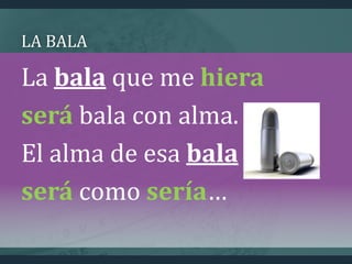 LA BALA
La bala que me hiera
será bala con alma.
El alma de esa bala
será como sería…
 