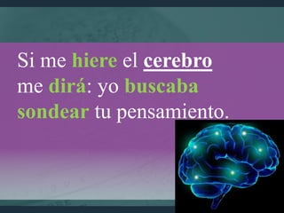 Si me hiere el cerebro
me dirá: yo buscaba
sondear tu pensamiento.
 