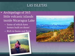 • Archipelago of 365
little volcanic islands
inside Nicaragua Lake
– Some of which have
homes built on them!
– Rich in fauna and flora
 