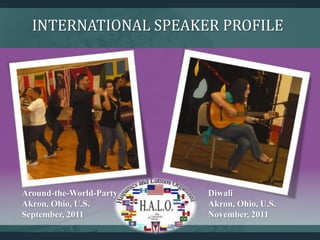 Diwali
Akron, Ohio, U.S.
November, 2011
Around-the-World-Party
Akron, Ohio, U.S.
September, 2011
INTERNATIONAL SPEAKER PROFILE
 