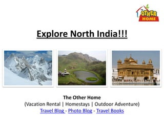 Explore North India!!!




                  The Other Home
(Vacation Rental | Homestays | Outdoor Adventure)
       Travel Blog - Photo Blog - Travel Books
 
