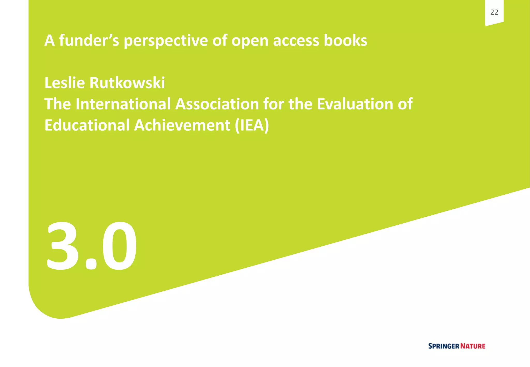 2222
3.0
A funder’s perspective of open access books
Leslie Rutkowski
The International Association for the Evaluation of
Educational Achievement (IEA)
 