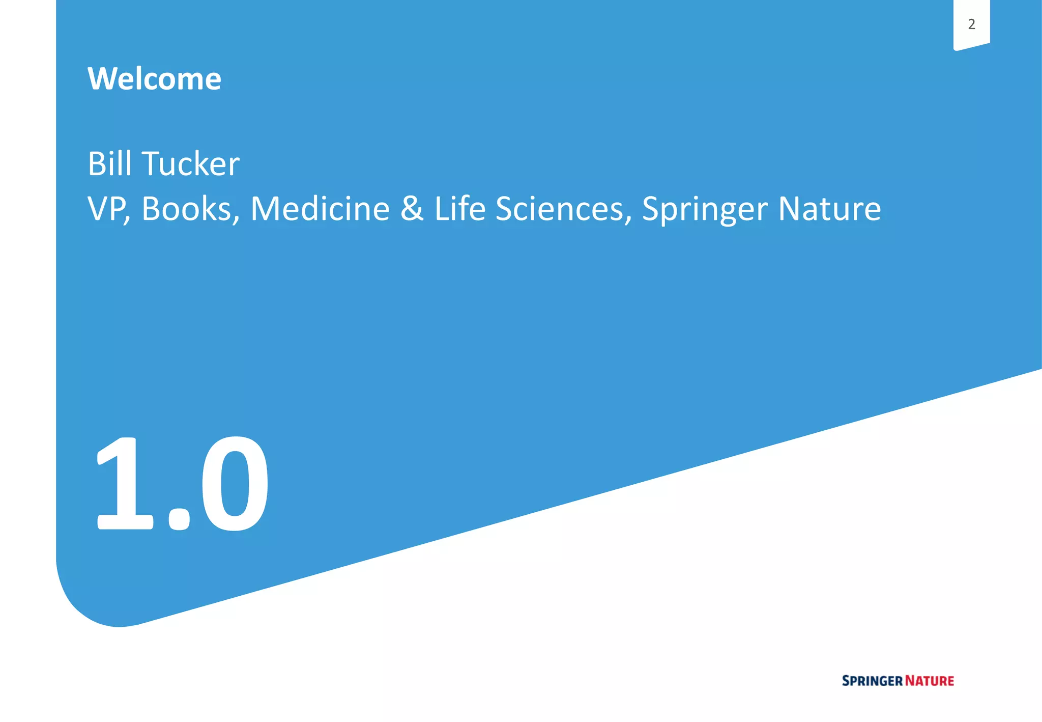 22
1.0
Welcome
Bill Tucker
VP, Books, Medicine & Life Sciences, Springer Nature
 