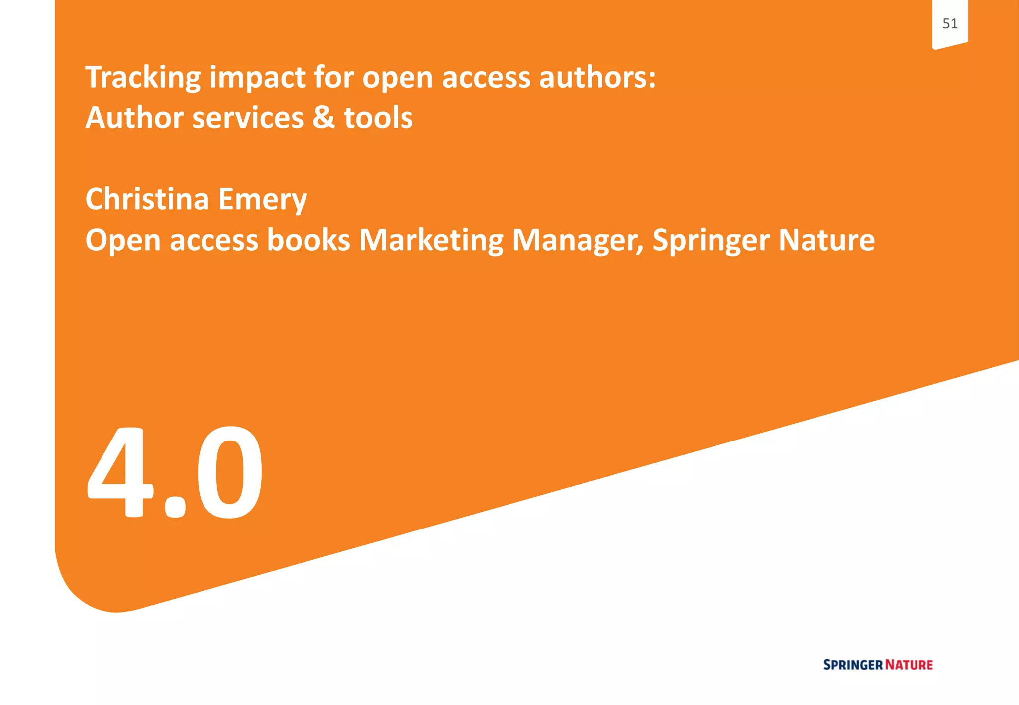 5151
4.0
Tracking impact for open access authors:
Author services & tools
Christina Emery
Open access books Marketing Manager, Springer Nature
 
