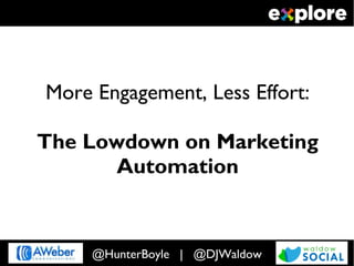 More Engagement, Less Effort:

The Lowdown on Marketing
       Automation


     @HunterBoyle | @DJWaldow
 