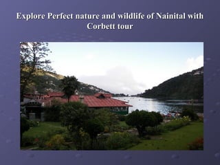 Explore Perfect nature and wildlife of Nainital with
                   Corbett tour
 