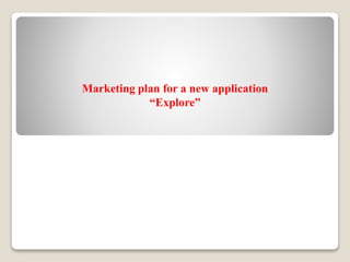 Marketing plan for a new application
“Explore”
 