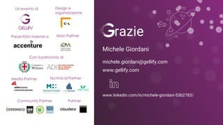 Copyright © 2017 GELLIFY S.p.A. All rights reserved.
razie
Con il patrocinio di
Un evento di Design e
organizzazione
Presentato insieme a Main Partner
Media Partner
Community Partner
Con il patrocinio di
Technical Partner
Partner
Michele Giordani
michele.giordani@gellify.com
www.gellify.com
www.linkedin.com/in/michele-giordani-53b2783/
 