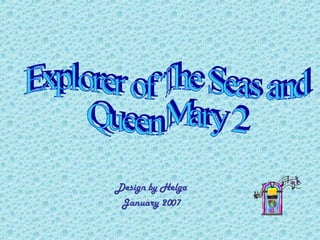 Design by Helga January 2007 Explorer of The Seas and  Queen Mary 2  