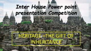 Inter House Power point
presentation Competition
HERITAGE –THE GIFT OF
INHERITANCE
 