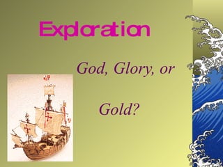 Exploration God, Glory, or  Gold? 