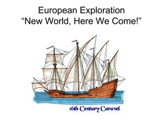 European Exploration
“New World, Here We Come!”
 