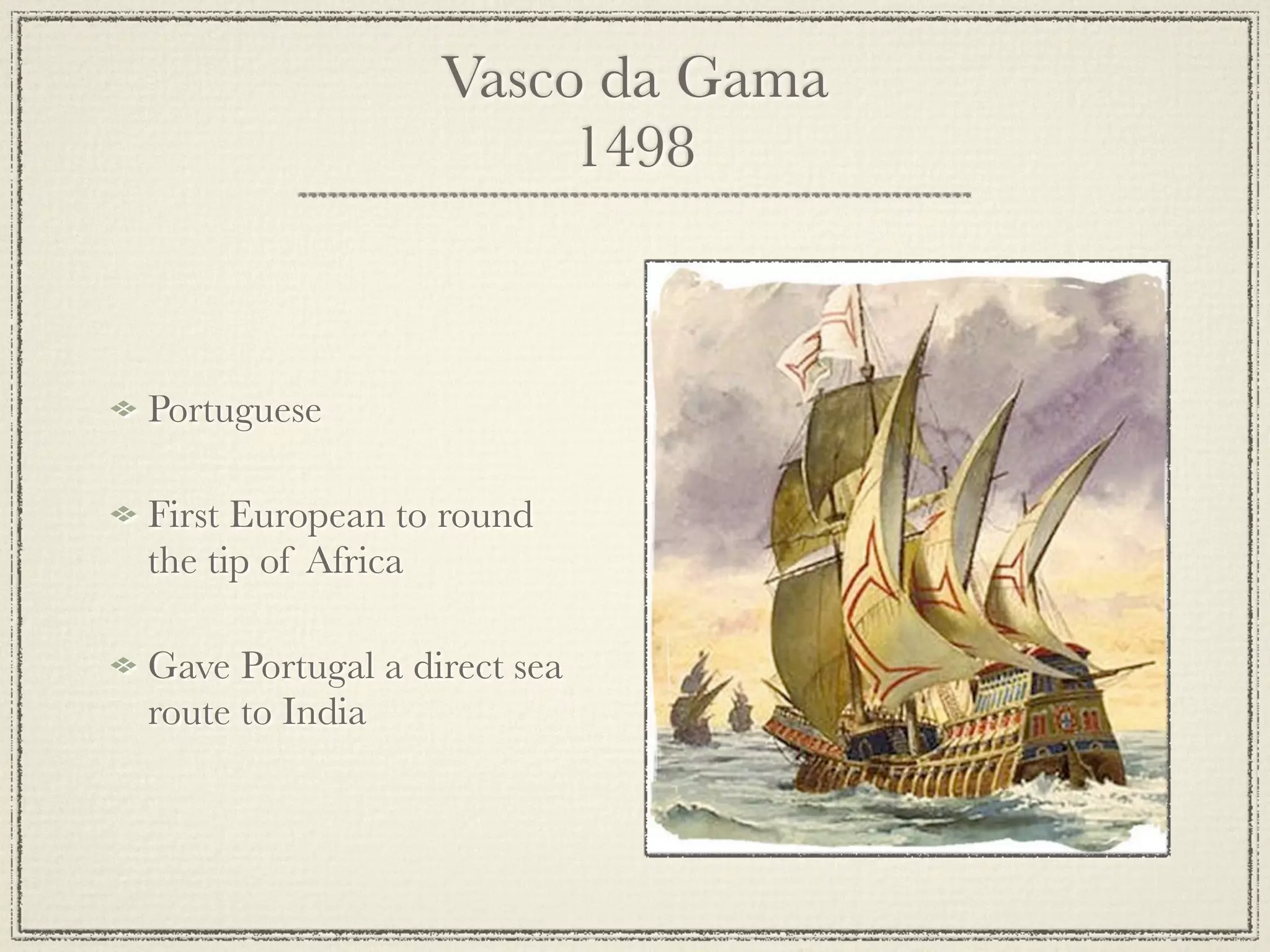 Vasco da Gama
                       1498



Portuguese

First European to round
the tip of Africa

Gave Portugal a direct sea
route to India
 