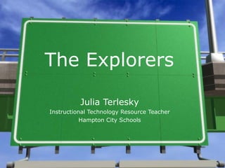 The Explorers Julia Terlesky Instructional Technology Resource Teacher Hampton City Schools 