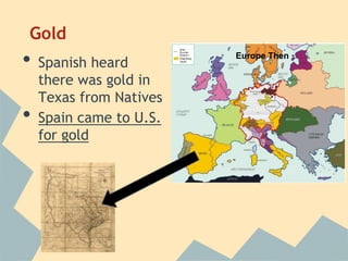 Gold
• Spanish heard
there was gold in
Texas from Natives
• Spain came to U.S.
for gold
Europe Then
 