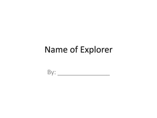Name of Explorer

By: _______________
 