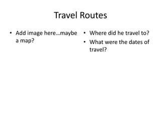 Travel Routes
• Add image here…maybe   • Where did he travel to?
  a map?                 • What were the dates of
                           travel?
 