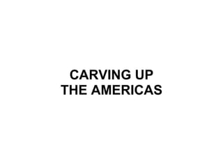 CARVING UP THE AMERICAS 