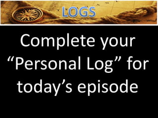 Complete your
“Personal Log” for
today’s episode
 