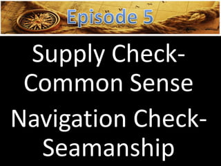 Supply Check-
Common Sense
Navigation Check-
Seamanship
 