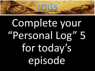 Complete your
“Personal Log” 5
for today’s
episode
 