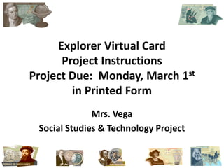 Explorer Virtual Card                         Project InstructionsProject Due:  Monday, March 1st               in Printed Form Mrs. Vega Social Studies & Technology Project 1 
