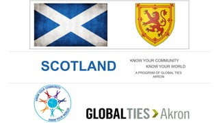 SCOTLAND
KNOW YOUR COMMUNITY
KNOW YOUR WORLD
A PROGRAM OF GLOBAL TIES
AKRON
 