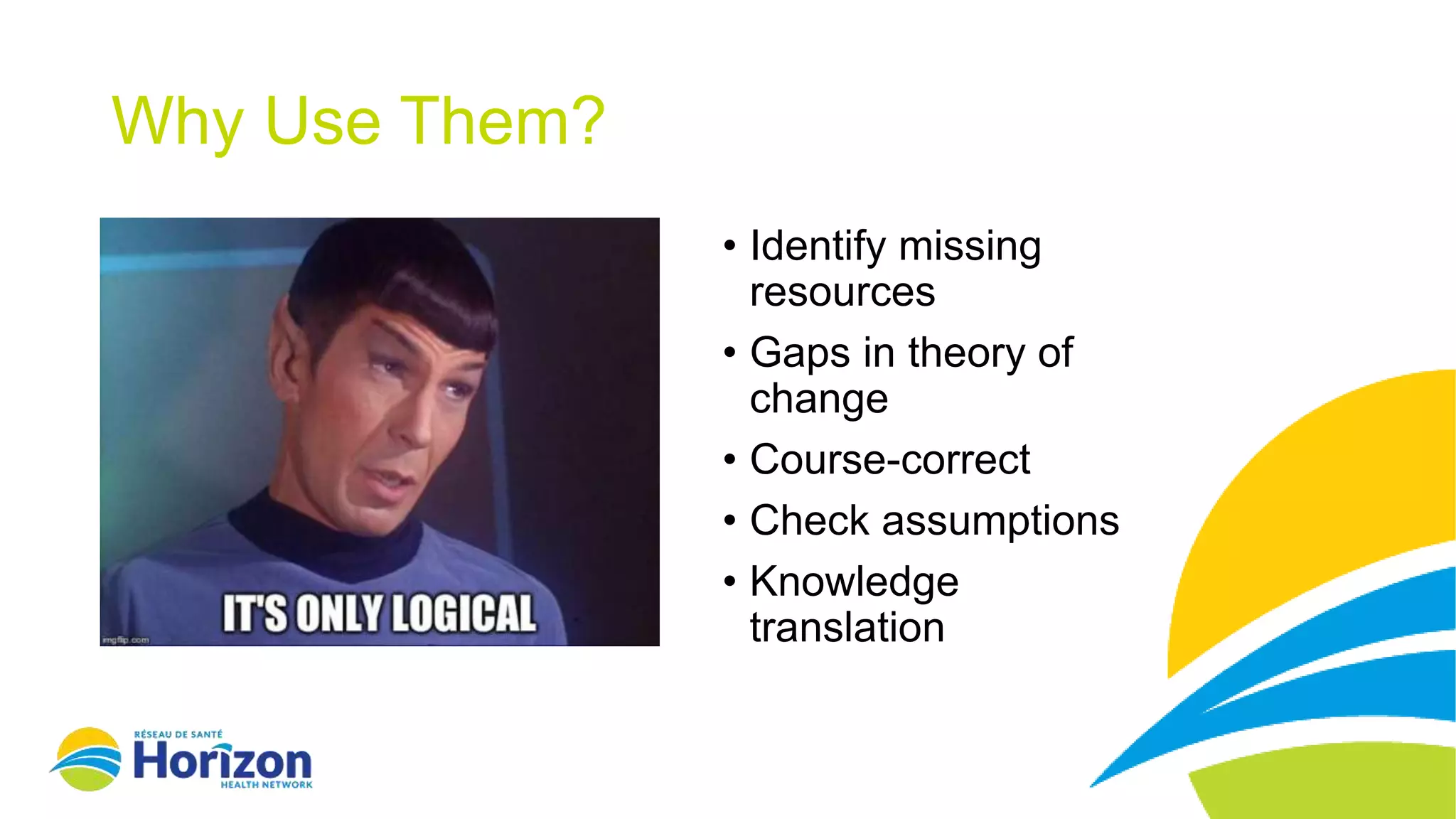 Why Use Them?
• Identify missing
resources
• Gaps in theory of
change
• Course-correct
• Check assumptions
• Knowledge
translation
 