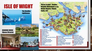 ISLE OF WIGHT
OSBORNE HOUSE
(Queen Victoria)
The Needles
Lighthouse
Places to visit - Castles,
Historic Attractions & e.g.
Manor Houses, Theme
Parks, Zoo
 