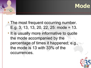 Quartiles

4 12, 13, 17, 21, 24,
  24, 26, 27, 27, 30,
  32, 35, 37, 38, 41,
  43, 44, 46, 53, 58
4 25th   percentile 24; (24+24)/2
4 50th   percentile 31; (30+32)/2 ; = median
4 75th   percentile 42.5; (41+43)/2


                                       ©drtamil@gmail.com 2012
 