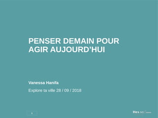 PENSER DEMAIN POUR
AGIR AUJOURD’HUI
1
Vanessa Hanifa
Explore ta ville 28 / 09 / 2018
 