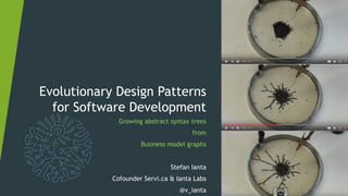 Evolutionary Design Patterns
for Software Development
Growing Abstract Syntax Trees
from
Business Context Graphs
Stefan Ianta
Cofounder Servi.ca & Ianta Labs
@v_ianta
Self-assembling wires
Stanford Complexity Group
www.youtube.com/watch?v=PeHWqr9dz3c
 