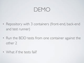 DEMO
• Repository with 3 containers (front-end, back-end
and test runner)
• Run the BDD tests from one container against the
other 2
• What if the tests fail?
 