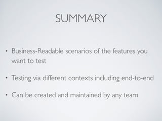 SUMMARY
• Business-Readable scenarios of the features you
want to test
• Testing via different contexts including end-to-end
• Can be created and maintained by any team
 