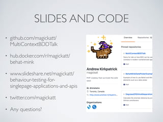 SLIDES AND CODE
• github.com/magickatt/
MultiContextBDDTalk
• hub.docker.com/r/magickatt/
behat-mink
• www.slideshare.net/magickatt/
behaviour-testing-for-
singlepage-applications-and-apis
• twitter.com/magickatt
• Any questions?
 