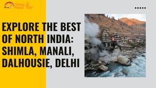 EXPLORE THE BEST
OF NORTH INDIA:
SHIMLA, MANALI,
DALHOUSIE, DELHI
 